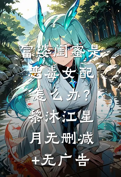 富婆闺蜜是恶毒女配怎么办？黎沐江星月无删减+无广告