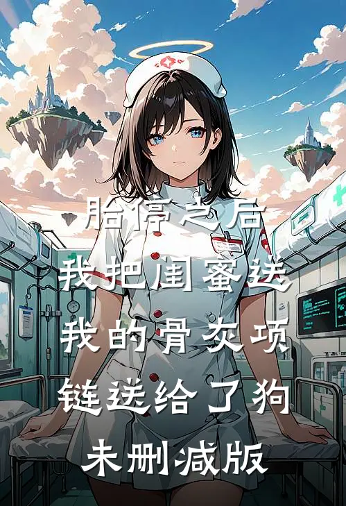 胎停之后，我把闺蜜送我的骨灰项链送给了狗未删减版