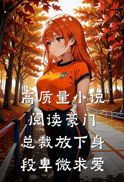 高质量小说阅读豪门：总裁放下身段卑微求爱