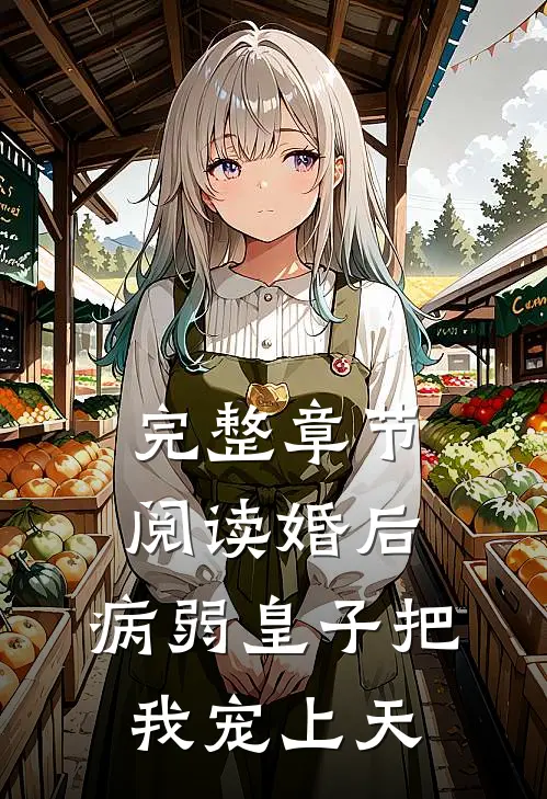 完整章节阅读婚后，病弱皇子把我宠上天