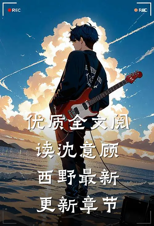 优质全文阅读沈意顾西野最新更新章节