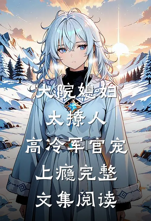 大院媳妇太撩人，高冷军官宠上瘾完整文集阅读