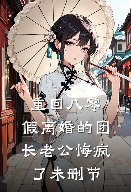 重回八零，假离婚的团长老公悔疯了未删节