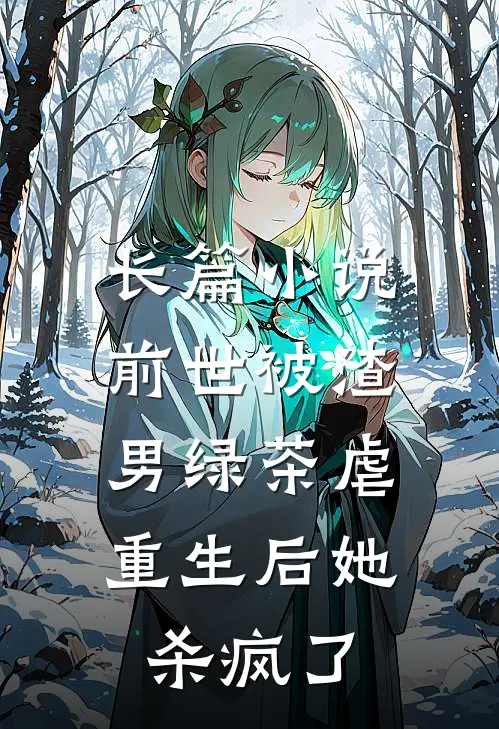 长篇小说前世被渣男绿茶虐，重生后她杀疯了