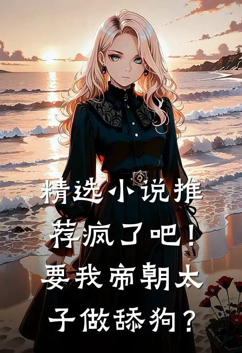精选小说推荐疯了吧！要我帝朝太子做舔狗？