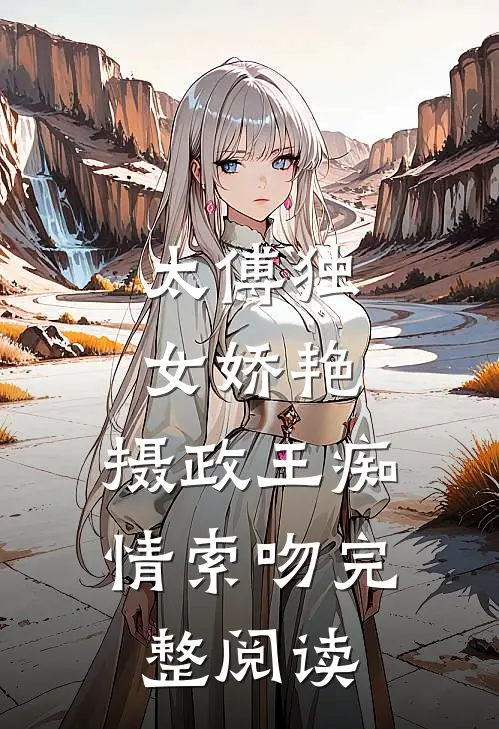 太傅独女娇艳，摄政王痴情索吻完整阅读