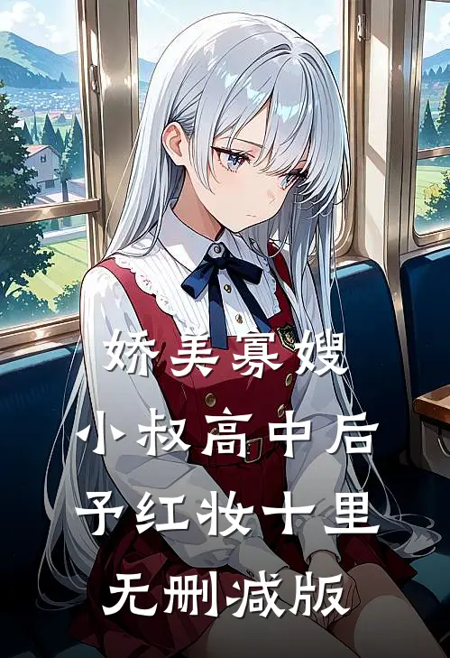 娇美寡嫂：小叔高中后予红妆十里无删减版