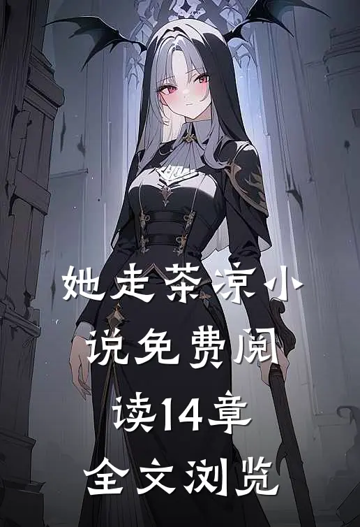 她走茶凉小说免费阅读14章全文浏览