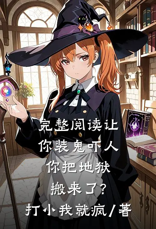 完整阅读让你装鬼吓人,你把地狱搬来了?打小我就疯 / 著