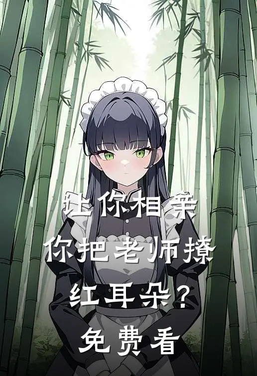 让你相亲，你把老师撩红耳朵？免费看