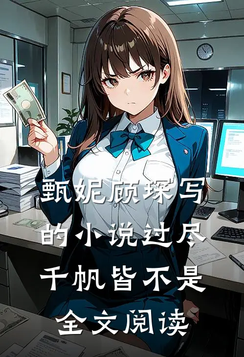 甄妮顾琛写的小说过尽千帆皆不是全文阅读