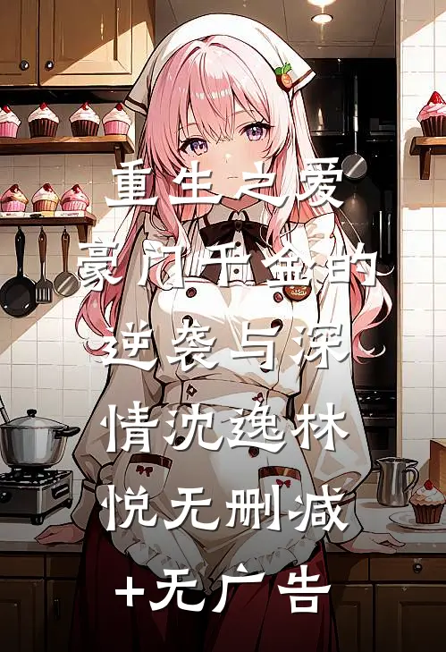 重生之爱：豪门千金的逆袭与深情沈逸林悦无删减+无广告