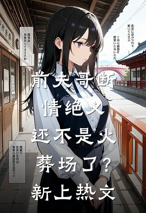 前夫哥断情绝义，还不是火葬场了？新上热文
