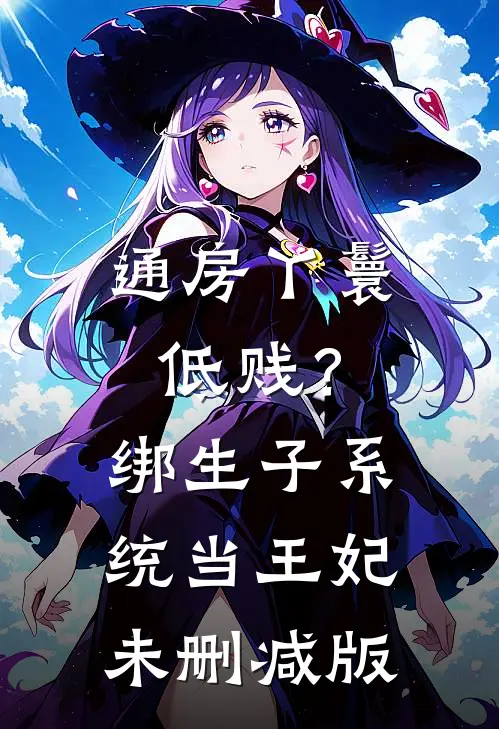 通房丫鬟低贱？绑生子系统当王妃未删减版