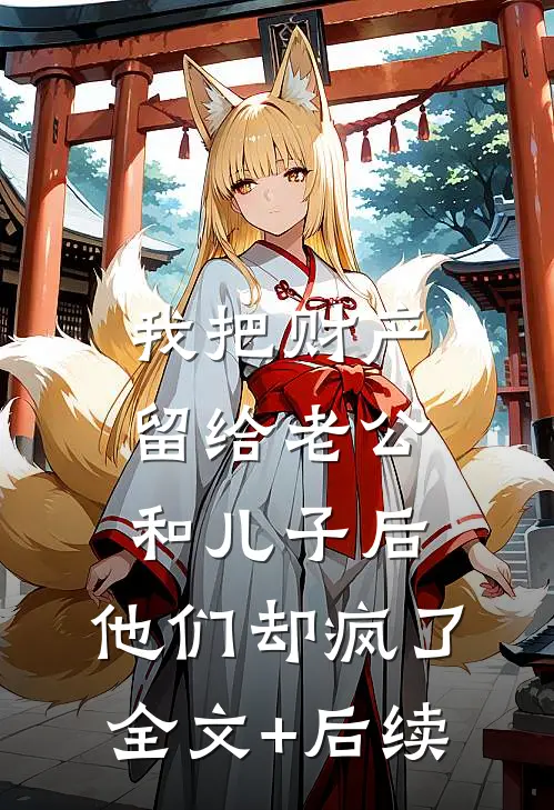 我把财产留给老公和儿子后，他们却疯了全文+后续