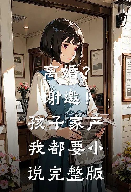 离婚？谢邀！孩子家产我都要小说完整版