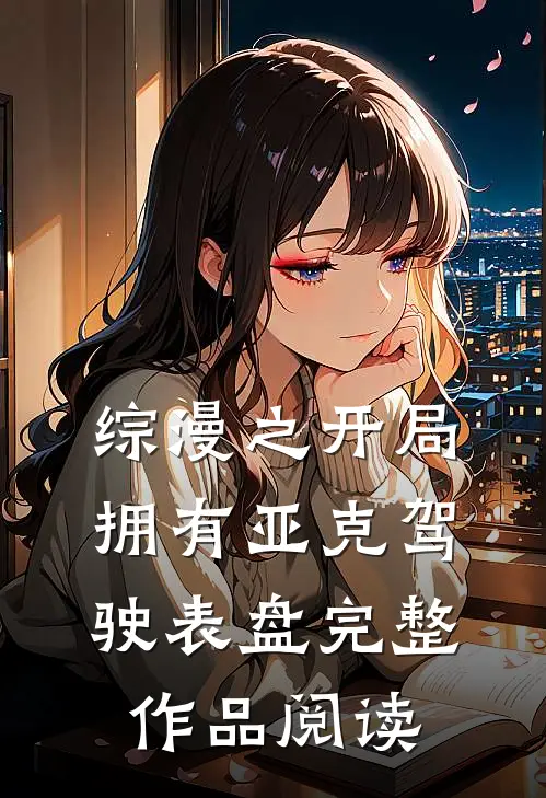 综漫之开局拥有亚克驾驶表盘完整作品阅读