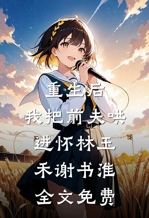 重生后，我把前夫哄进怀林玉禾谢书淮全文免费