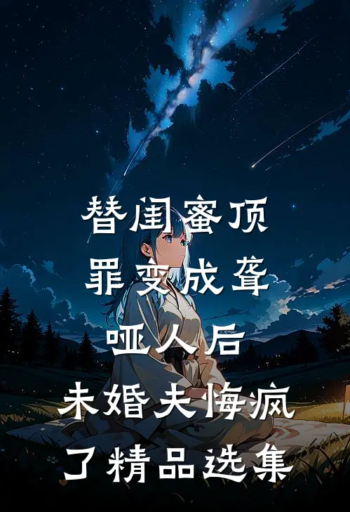 替闺蜜顶罪变成聋哑人后，未婚夫悔疯了精品选集