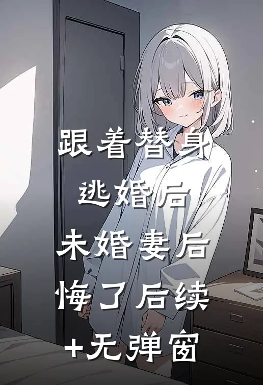 跟着替身逃婚后，未婚妻后悔了后续+无弹窗