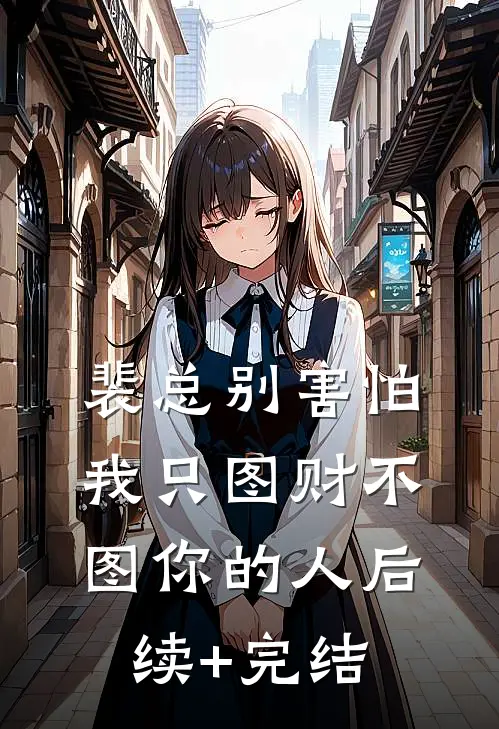 裴总别害怕，我只图财不图你的人后续+完结