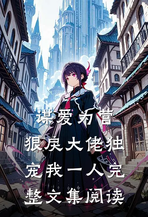 谋爱为营:狠戾大佬独宠我一人完整文集阅读