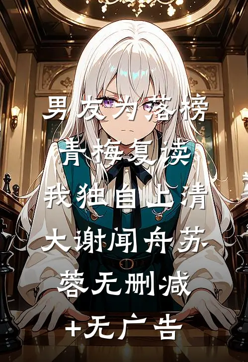 男友为落榜青梅复读，我独自上清大谢闻舟苏蓉无删减+无广告
