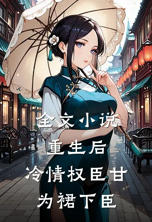 全文小说重生后，冷情权臣甘为裙下臣