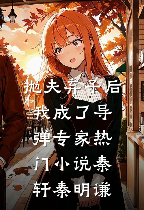 抛夫弃子后，我成了导弹专家热门小说秦轩秦明谦