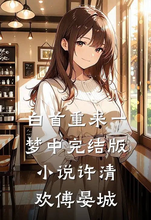 白首重来一梦中完结版小说许清欢傅晏城