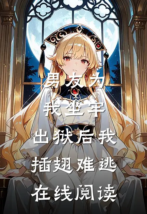 男友为我坐牢，出狱后我插翅难逃在线阅读