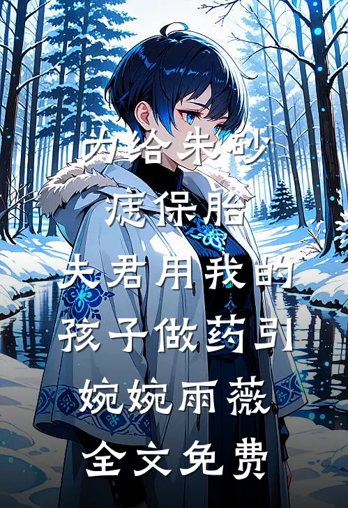 为给朱砂痣保胎，夫君用我的孩子做药引婉婉雨薇全文免费