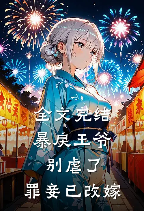 全文完结暴戾王爷别虐了，罪妾已改嫁
