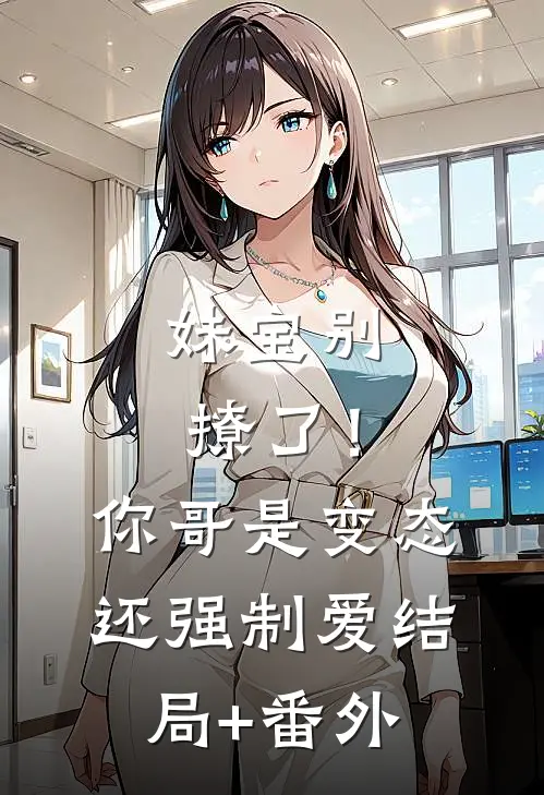 妹宝别撩了！你哥是变态还强制爱结局+番外