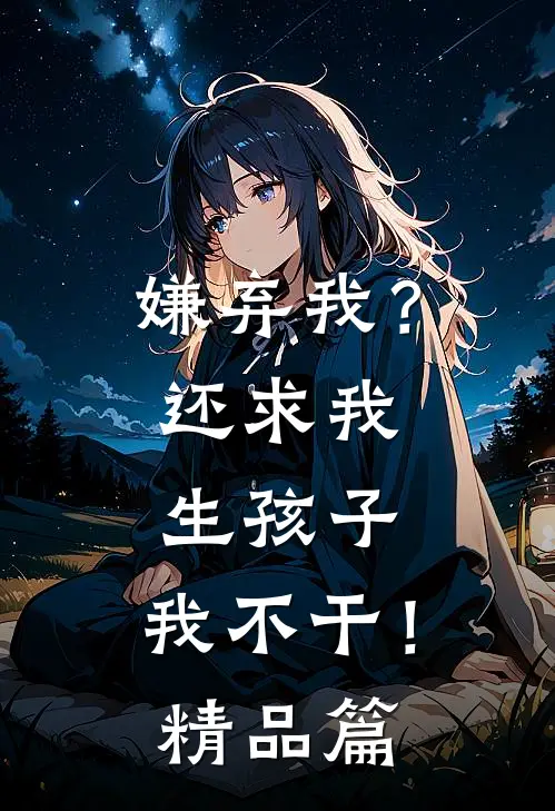 嫌弃我？还求我生孩子，我不干！精品篇