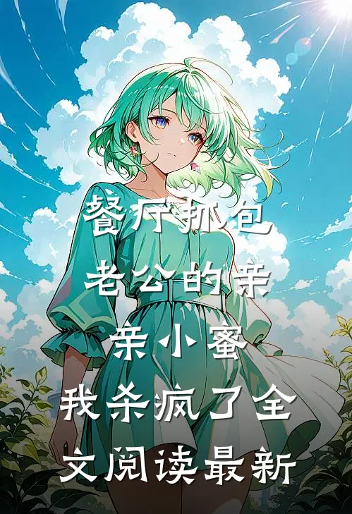 餐厅抓包老公的亲亲小蜜，我杀疯了全文阅读最新