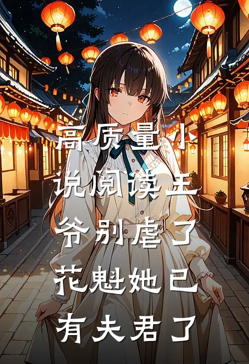 高质量小说阅读王爷别虐了，花魁她已有夫君了