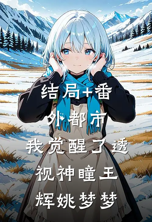 结局+番外都市：我觉醒了透视神瞳王辉姚梦梦
