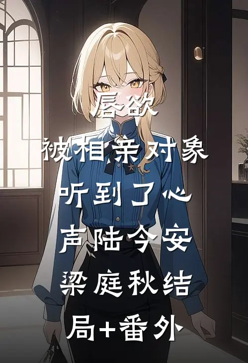 唇欲，被相亲对象听到了心声陆今安梁庭秋结局+番外