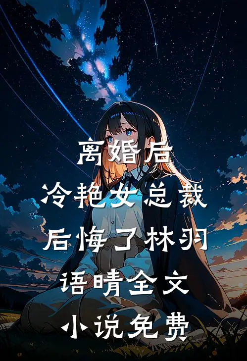 离婚后，冷艳女总裁后悔了林羽语晴全文小说免费
