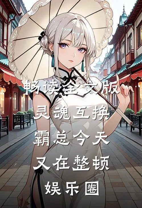 畅读全文版灵魂互换：霸总今天又在整顿娱乐圈