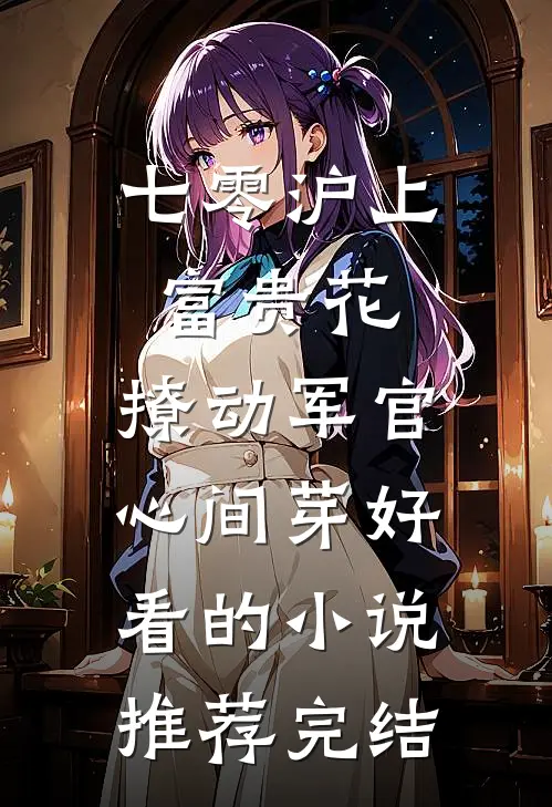 七零沪上富贵花，撩动军官心间芽好看的小说推荐完结