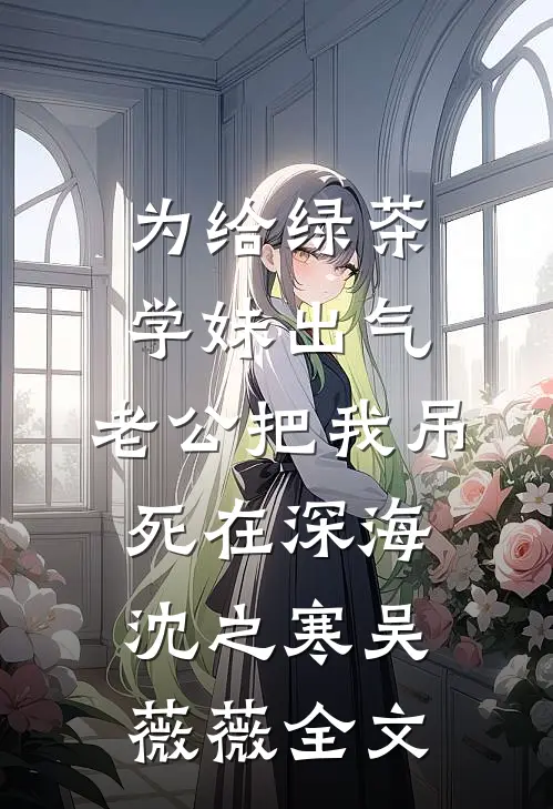 为给绿茶学妹出气，老公把我吊死在深海沈之寒吴薇薇全文