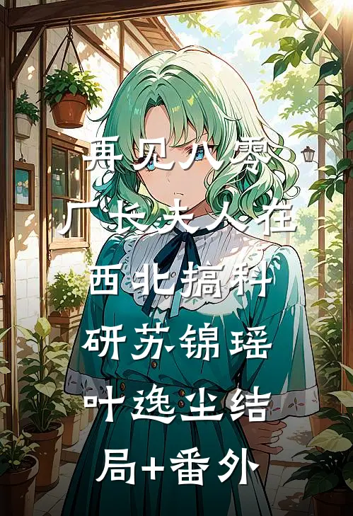 再见八零：厂长夫人在西北搞科研苏锦瑶叶逸尘结局+番外