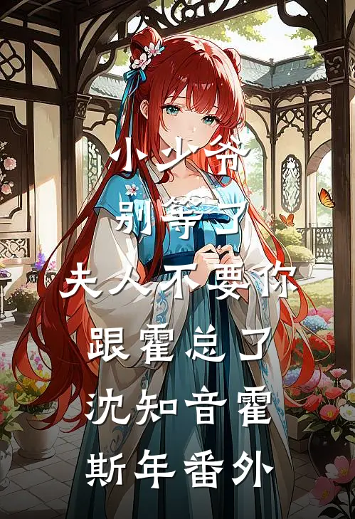 小少爷别等了，夫人不要你跟霍总了沈知音霍斯年 番外