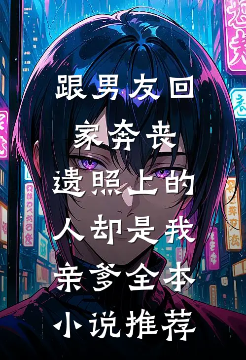 跟男友回家奔丧，遗照上的人却是我亲爹全本小说推荐