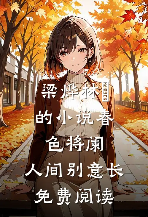 梁烨林玥的小说春色将阑，人间别意长免费阅读