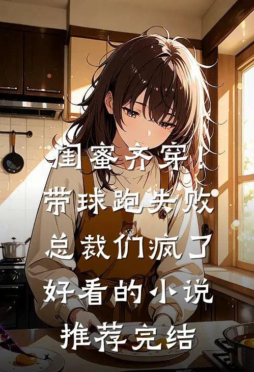 闺蜜齐穿！带球跑失败总裁们疯了好看的小说推荐完结