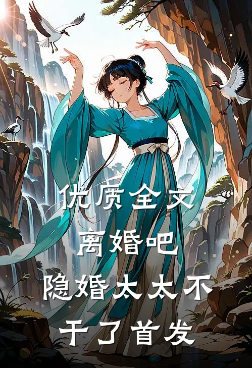 优质全文离婚吧,隐婚太太不干了首发