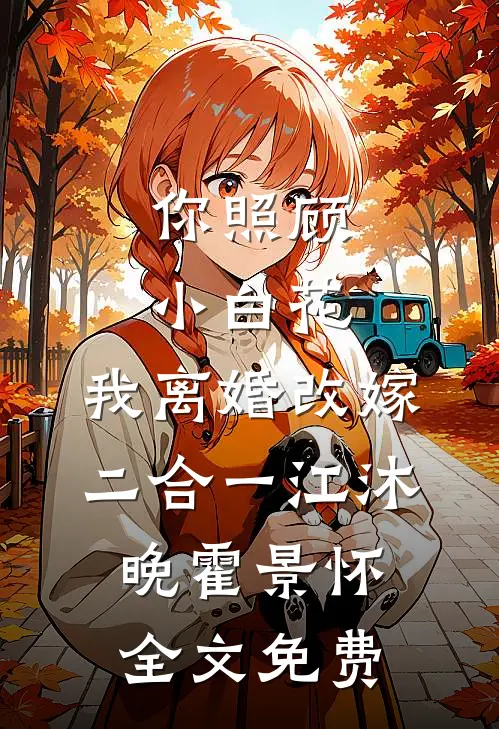 你照顾小白花，我离婚改嫁二合一江沐晚霍景怀全文免费